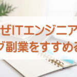 なぜITエンジニアにブログ副業をすすめるのか｜私がこの発信を始めた理由